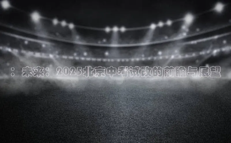 ：未来：2025北京中考试改的前瞻与展望