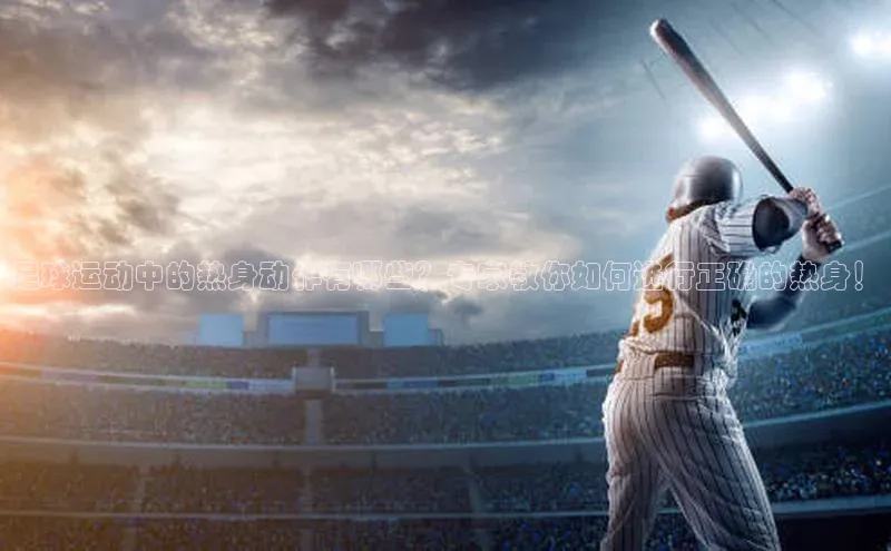 悟空体育百度手机助手足球运动中的热身动作有哪些？专家教你如何进行正确的热身！