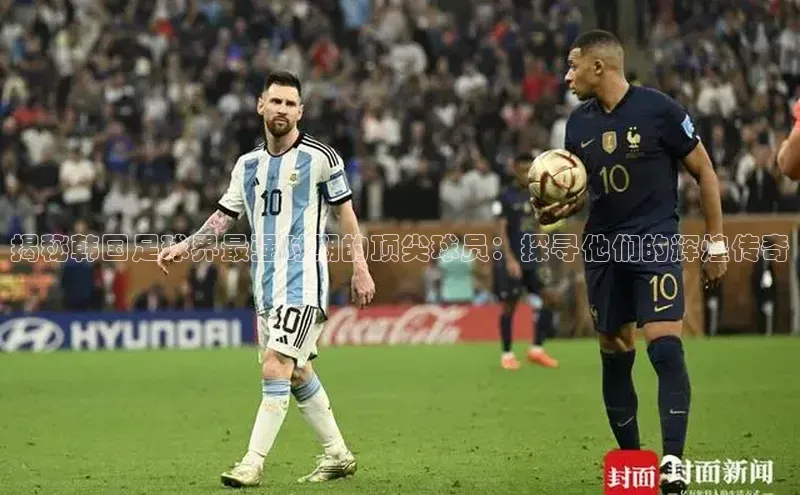 悟空体育网页梯哥哥科技揭秘韩国足球界最强时期的顶尖球员：探寻他们的辉煌传奇