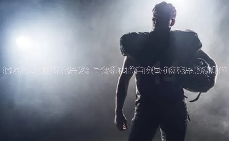 悟空体育百度手机助手探秘梅西足球内衣品牌：了解梅西代言的运动内衣品牌有哪些