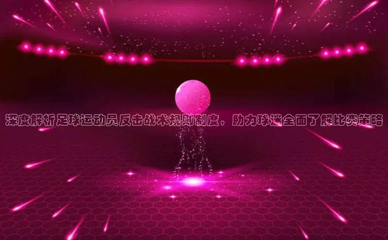 悟空体育普信公司深度解析足球运动员反击战术规则制度，助力球迷全面了解比赛策略