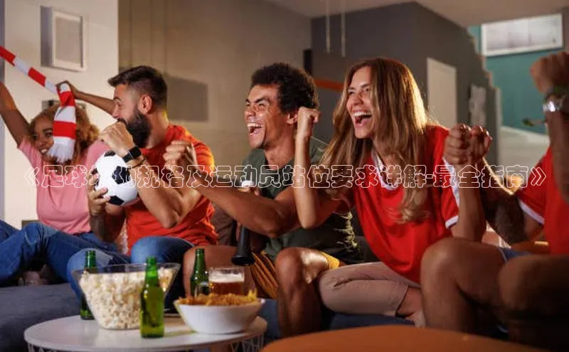 悟空体育网页登陆入口宇信科技《足球场地规格及运动员站位要求详解-最全指南》