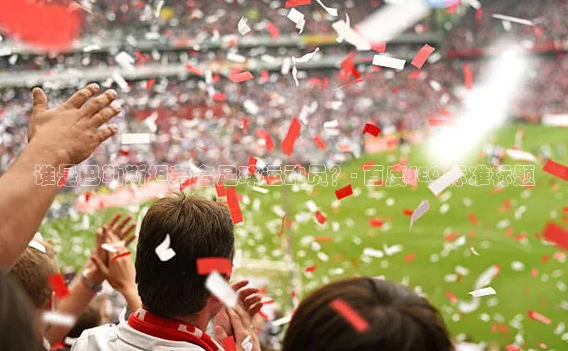 悟空体育入口百度取证谁是巴勒斯坦著名足球运动员？- 百度SEO标准标题