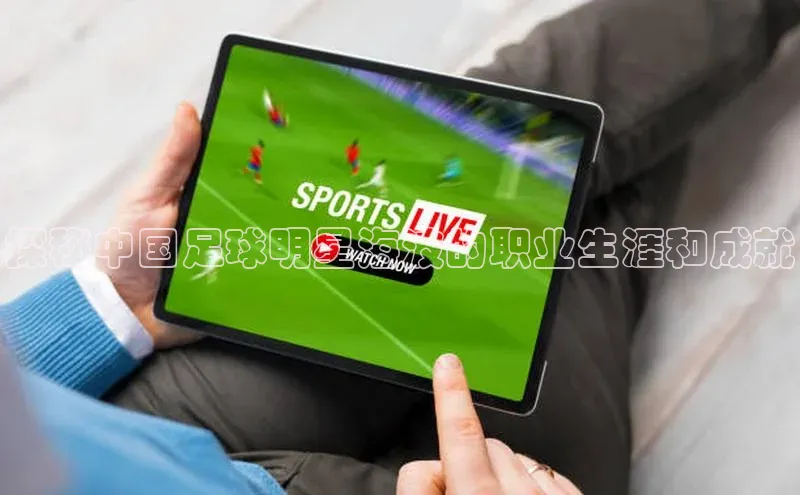 悟空体育app官方网站入口华扬联众探秘中国足球明星海波的职业生涯和成就