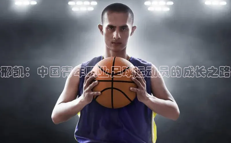 悟空体育网页彩讯股份邢凯：中国青年职业足球运动员的成长之路