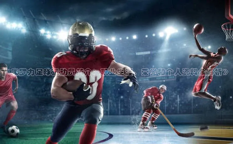 悟空体育入口慧博云通《康罗力足球运动员简介：职业生涯、荣誉和个人资料全解析》