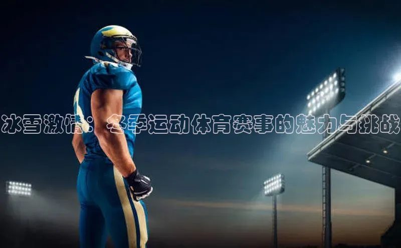 悟空体育首页平台滴滴出行冰雪激情：冬季运动体育赛事的魅力与挑战