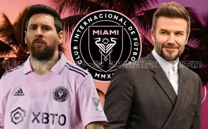 悟空体育app官网下载安卓版云创智行近几天中国热门体育赛事一览：从马拉松到篮球，精彩不断！