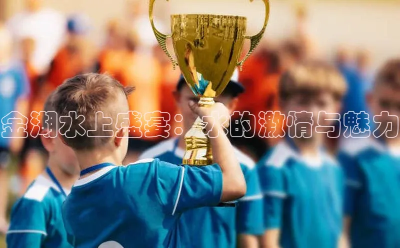 悟空体育app官方网站入口如流金湖水上盛宴：水的激情与魅力