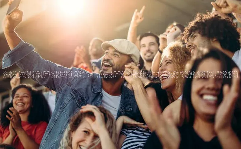 悟空娱乐官方网站入口视觉中国活力四射的户外运动盛事：展示户外摄影之美和赛事激情的图片精选