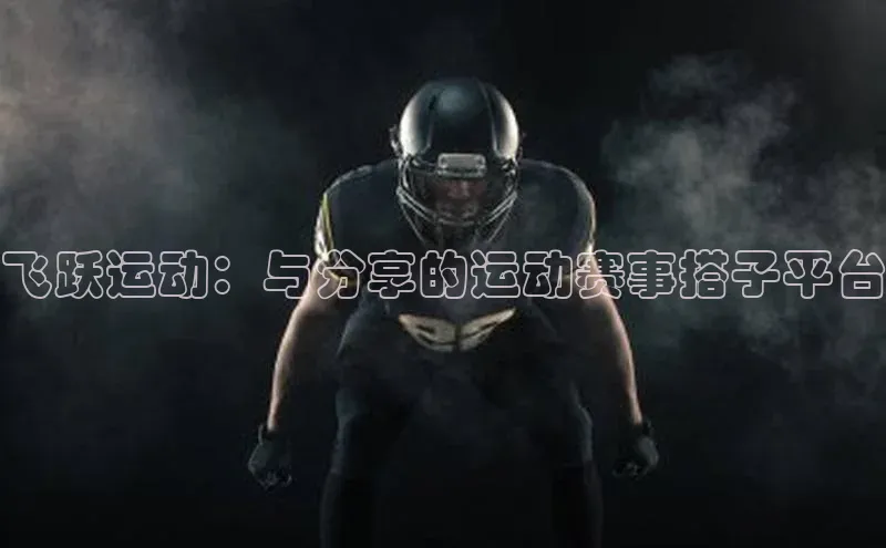 悟空体育平台官网入口阿里尔公司飞跃运动：与分享的运动赛事搭子平台
