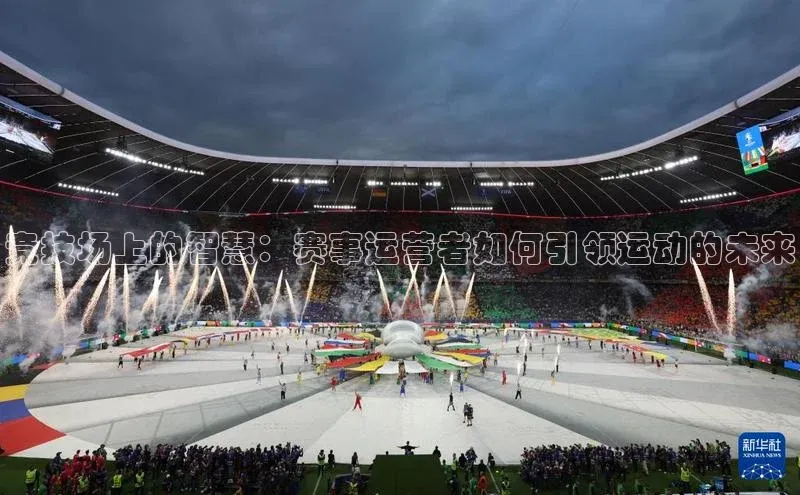 悟空体育平台登录入口手机版下载神思电子竞技场上的智慧：赛事运营者如何引领运动的未来