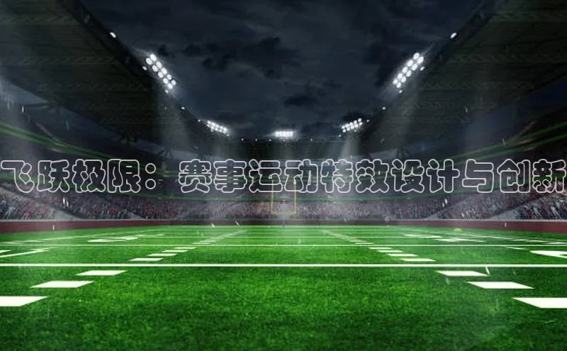 飞跃极限：赛事运动特效设计与创新