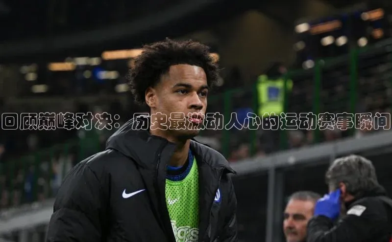 回顾巅峰对决：历史最激动人心的运动赛事瞬间