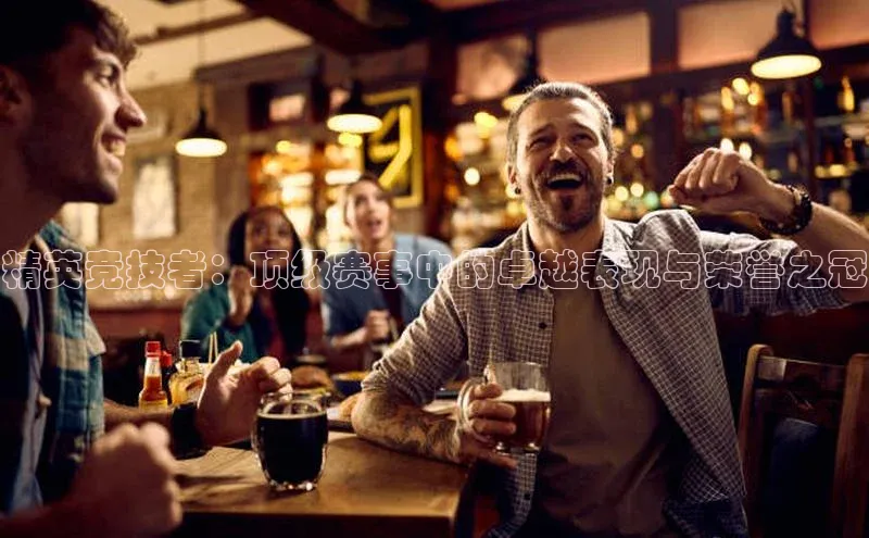 精英竞技者：顶级赛事中的卓越表现与荣誉之冠