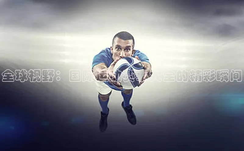 全球视野：国际运动赛事大全的精彩瞬间