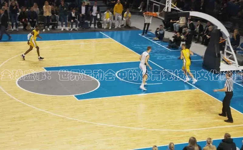 全球盛事：世界运动会中的体育竞技与文化碰撞