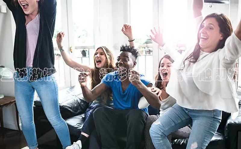 全城激情点燃：精彩赛事直播一触即发