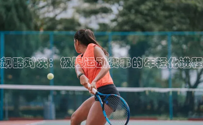 飙酷对决：极限运动赛事的年轻化进程