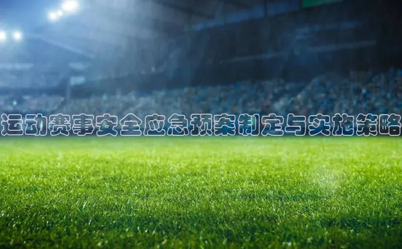 运动赛事安全应急预案制定与实施策略