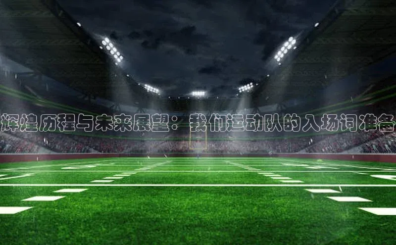 辉煌历程与未来展望：我们运动队的入场词准备