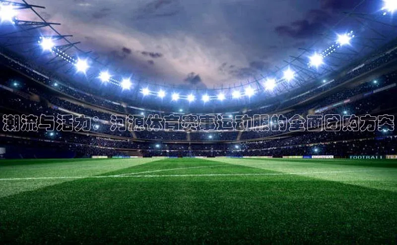 潮流与活力：河源体育赛事运动服的全面团购方案