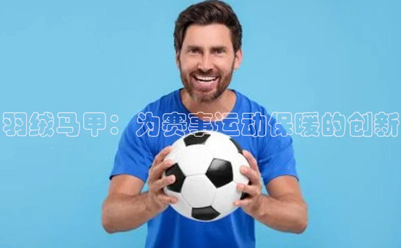 羽绒马甲：为赛事运动保暖的创新