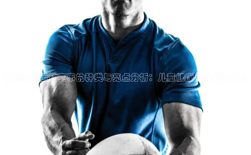 珠海幼儿运动赛事的种类与亮点分析：儿童健康与快乐的舞台