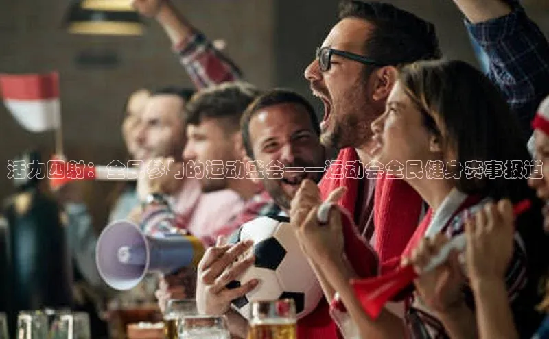 活力四射：全民参与的运动盛会——运动会全民健身赛事报道