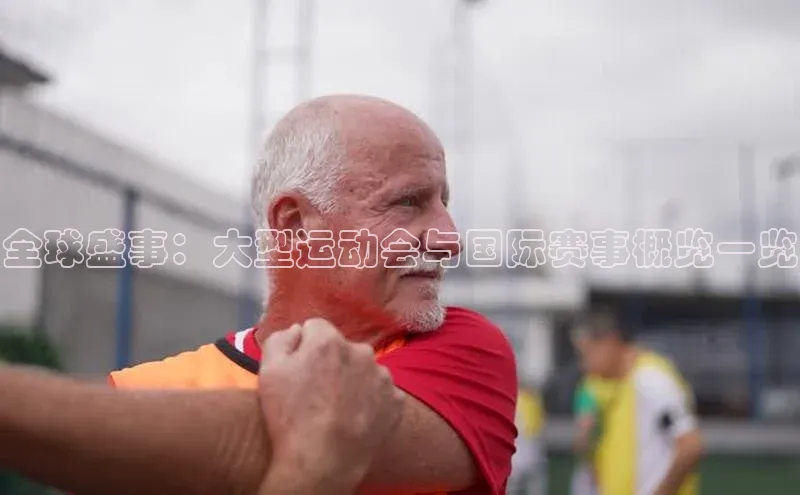 全球盛事：大型运动会与国际赛事概览一览