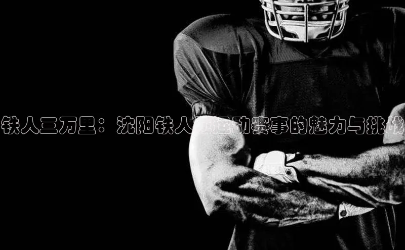 铁人三万里：沈阳铁人城运动赛事的魅力与挑战