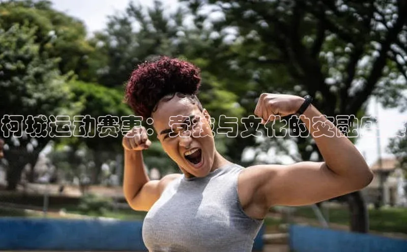 柯城运动赛事：竞技与文化的交融盛宴