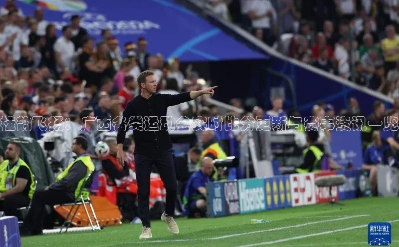 桂韵飞扬：广西各类运动会实时比分更新与赛事资讯一览
