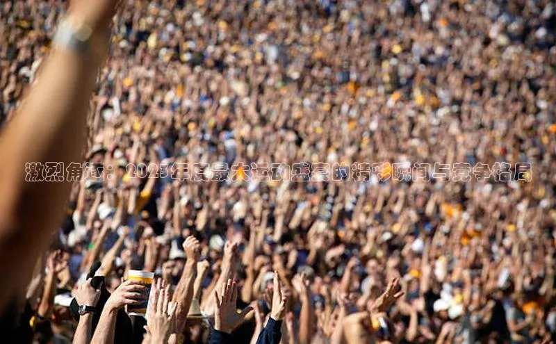 激烈角逐：2023年度最大运动盛宴的精彩瞬间与竞争格局