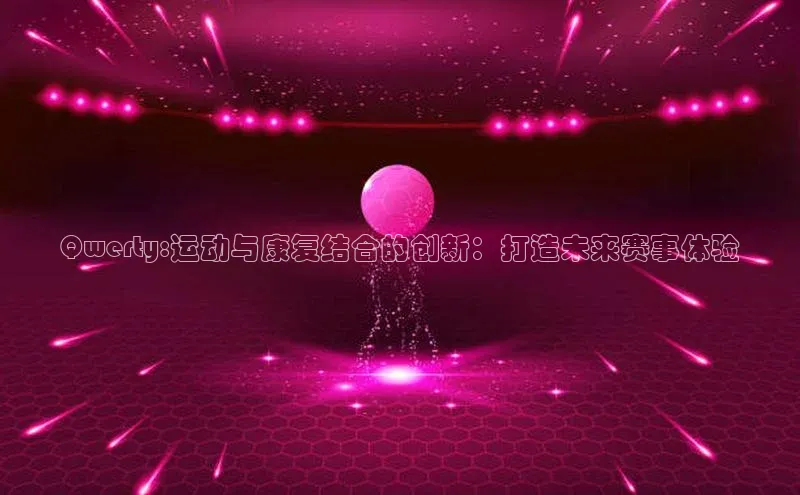 Qwerty:运动与康复结合的创新：打造未来赛事体验