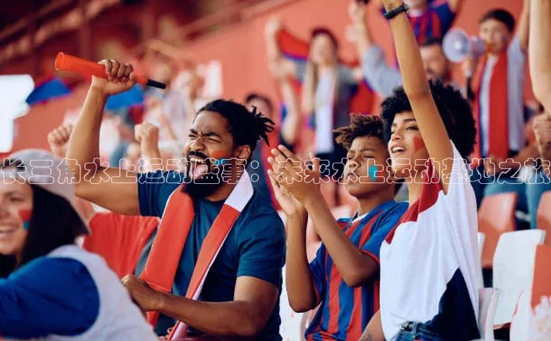 长三角水上运动盛事：未来水上运动基地之旅