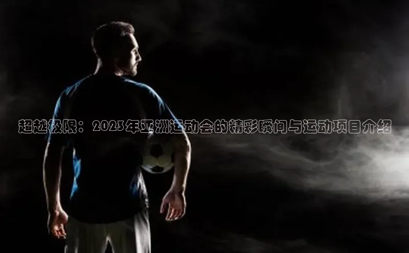超越极限：2023年亚洲运动会的精彩瞬间与运动项目介绍
