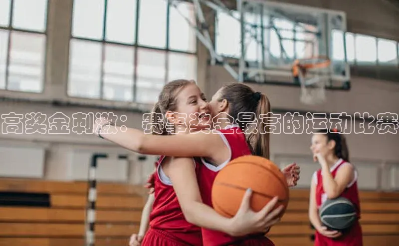 高奖金刺激：赛事奖金最高的运动比赛