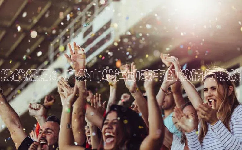 挑战极限：户外山地运动赛事的激情与挑战