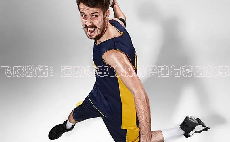 飞跃激情：运动赛事的现场搭建与幕后故事