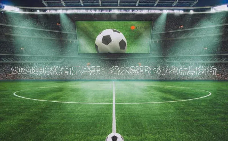 2024年度体育界盛事：各大赛事冠军盘点与分析