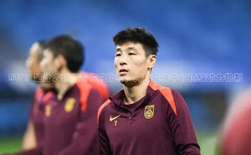 ATP：是什么驱动着你的比赛？网球竞技中的顶级动力机制