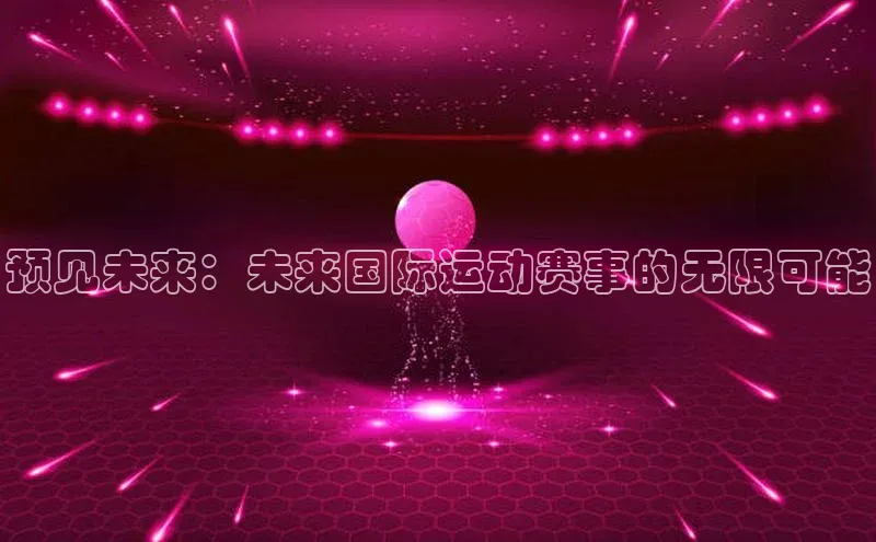 预见未来：未来国际运动赛事的无限可能