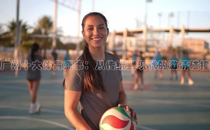 广州十大体育盛事：从传统到现代的激情碰撞