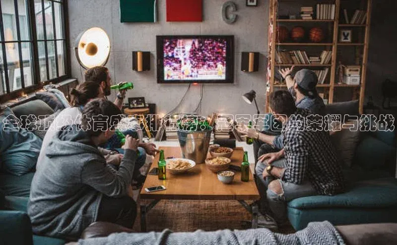 全球顶级体育盛事排行榜：冠军军团的荣耀与挑战