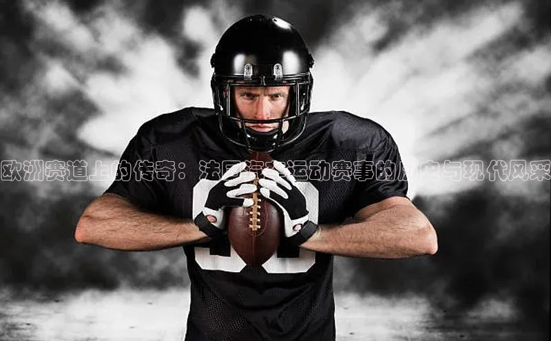 欧洲赛道上的传奇：法国汽车运动赛事的历史与现代风采