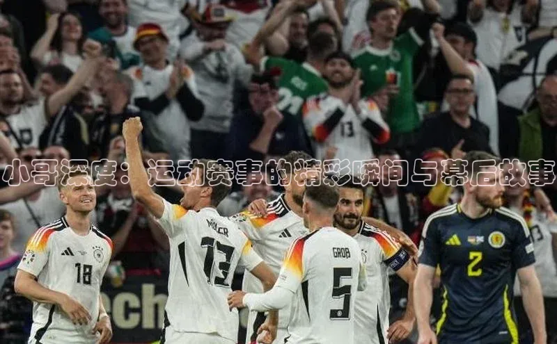 小哥深度：运动赛事的精彩瞬间与幕后故事