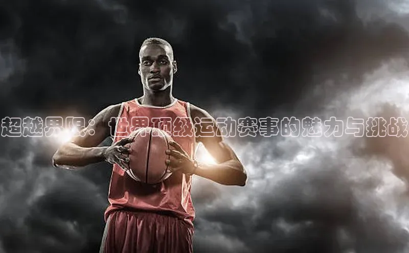 超越界限：世界顶级运动赛事的魅力与挑战