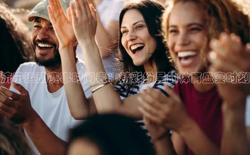 济宁运动赛事时间表：精彩纷呈的体育盛宴时刻