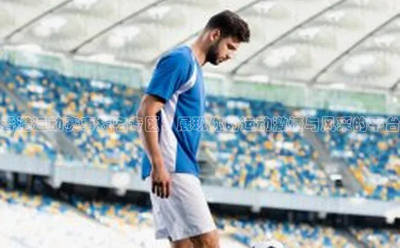 香港运动赛事报名专区：展现你的运动激情与风采的平台